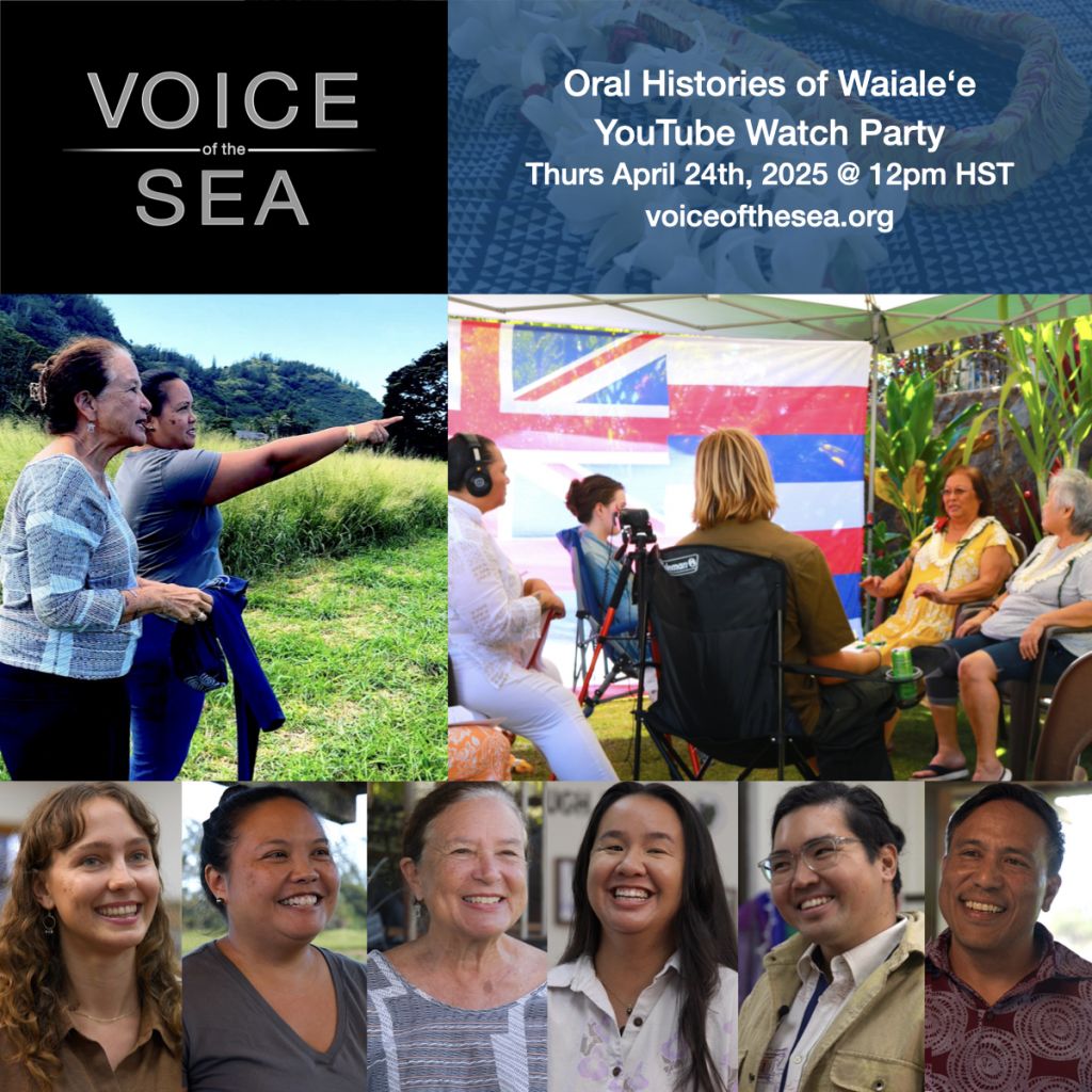 VOS 12-2 oral histories youtube flyer final 4-24-25 Flyer for Voice of the Sea Youtube Premiere of the Oral Histories of Waialeʻe at noon on Thursday April 24th, 2025. Faces of 6 people along the bottom, a photo of two women looking and pointing, and a group of students with headphones and a recorder listening to two elder woman with a Hawaiian flag in the background.